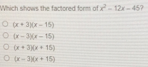 Which shows the factored form of x2-12x-45 ？ x+3x-15 x-3x-15 x+3x+15 x-3x+15